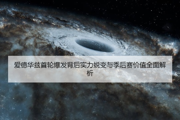 爱德华兹首轮爆发背后实力蜕变与季后赛价值全面解析