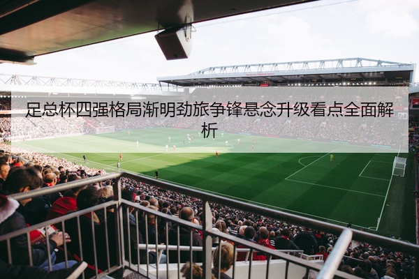 足总杯四强格局渐明劲旅争锋悬念升级看点全面解析